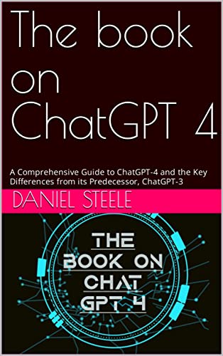 The book on ChatGPT 4: A Comprehensive Guide to ChatGPT-4